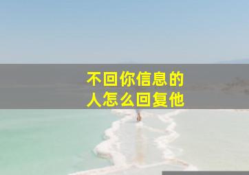 不回你信息的人怎么回复他