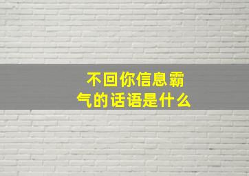 不回你信息霸气的话语是什么