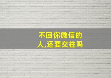 不回你微信的人,还要交往吗