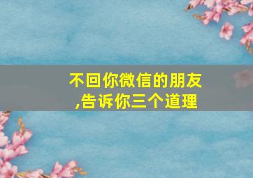 不回你微信的朋友,告诉你三个道理