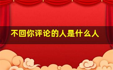 不回你评论的人是什么人