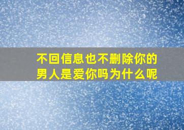 不回信息也不删除你的男人是爱你吗为什么呢