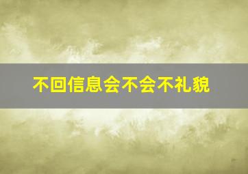 不回信息会不会不礼貌