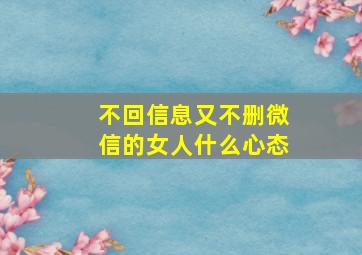 不回信息又不删微信的女人什么心态