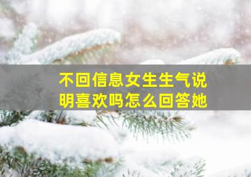 不回信息女生生气说明喜欢吗怎么回答她