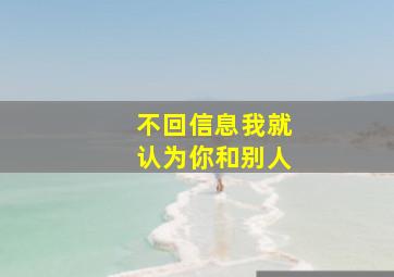 不回信息我就认为你和别人