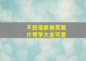 不回信息搞笑图片带字大全可爱