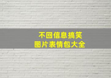 不回信息搞笑图片表情包大全