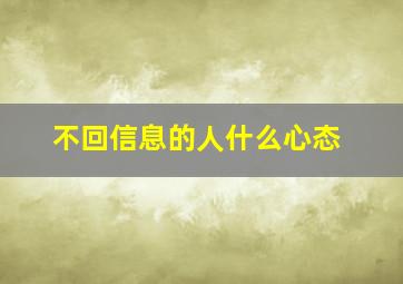 不回信息的人什么心态