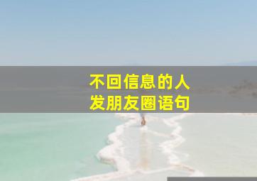 不回信息的人发朋友圈语句