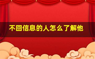 不回信息的人怎么了解他