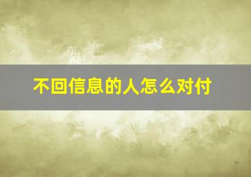 不回信息的人怎么对付