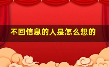 不回信息的人是怎么想的