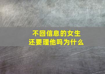 不回信息的女生还要理他吗为什么