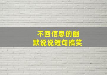 不回信息的幽默说说短句搞笑