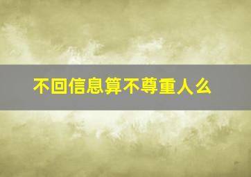 不回信息算不尊重人么