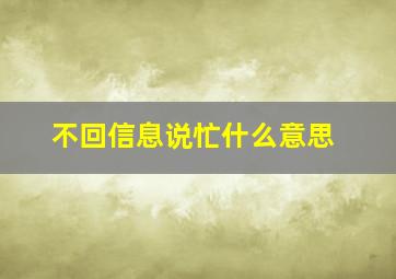 不回信息说忙什么意思