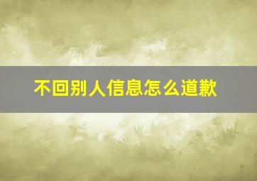 不回别人信息怎么道歉