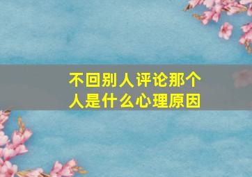 不回别人评论那个人是什么心理原因