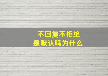 不回复不拒绝是默认吗为什么