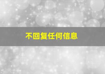 不回复任何信息