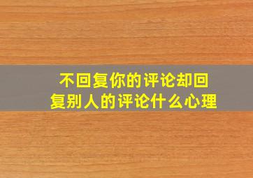 不回复你的评论却回复别人的评论什么心理