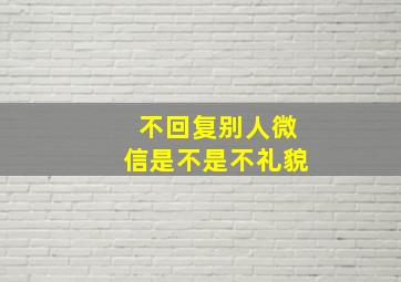 不回复别人微信是不是不礼貌