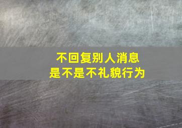 不回复别人消息是不是不礼貌行为