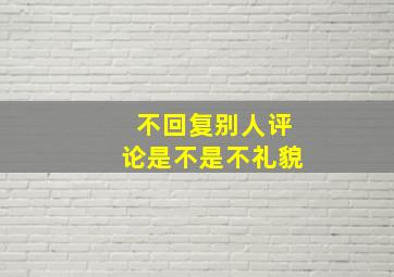 不回复别人评论是不是不礼貌