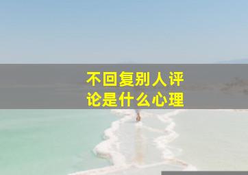 不回复别人评论是什么心理