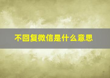 不回复微信是什么意思