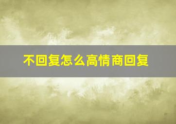 不回复怎么高情商回复