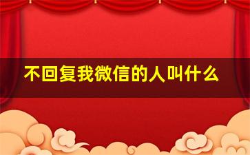 不回复我微信的人叫什么