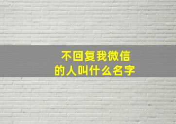 不回复我微信的人叫什么名字