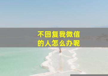 不回复我微信的人怎么办呢