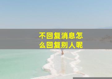 不回复消息怎么回复别人呢