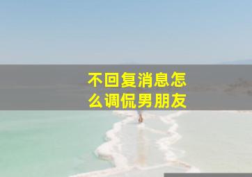 不回复消息怎么调侃男朋友