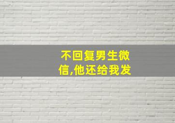 不回复男生微信,他还给我发