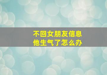 不回女朋友信息他生气了怎么办