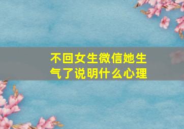 不回女生微信她生气了说明什么心理