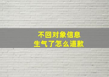 不回对象信息生气了怎么道歉