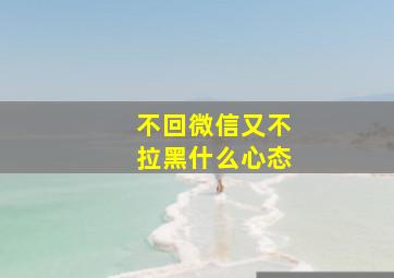 不回微信又不拉黑什么心态