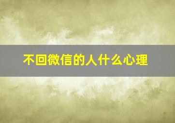 不回微信的人什么心理