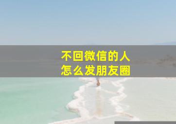 不回微信的人怎么发朋友圈