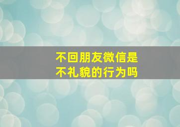 不回朋友微信是不礼貌的行为吗