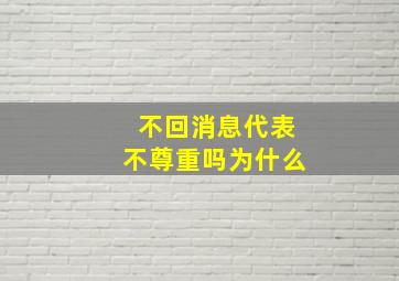 不回消息代表不尊重吗为什么