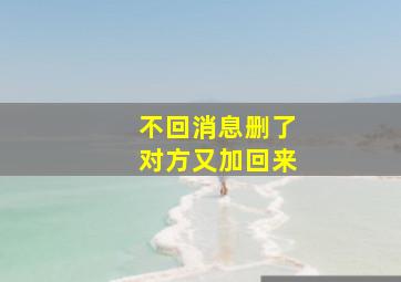 不回消息删了对方又加回来