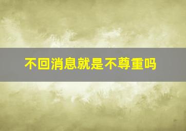 不回消息就是不尊重吗