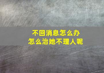 不回消息怎么办怎么治她不理人呢