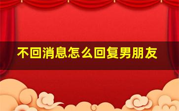 不回消息怎么回复男朋友